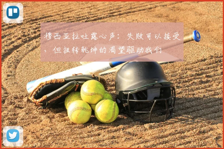 穆西亚拉吐露心声：失败可以接受，但扭转乾坤的渴望驱动我们