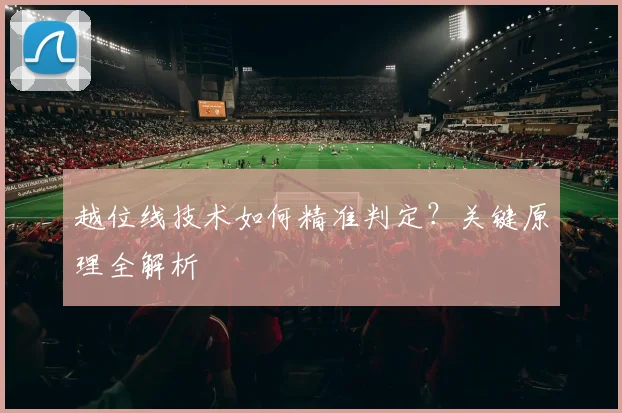 越位线技术如何精准判定？关键原理全解析