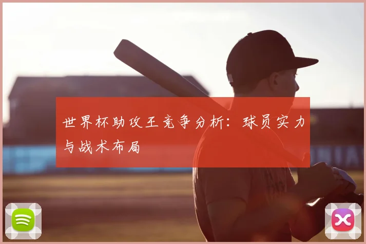 世界杯助攻王竞争分析：球员实力与战术布局