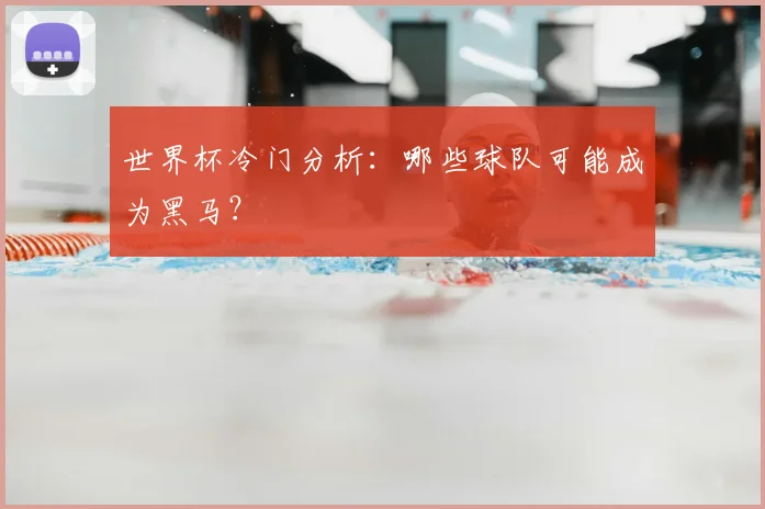 世界杯冷门分析：哪些球队可能成为黑马？