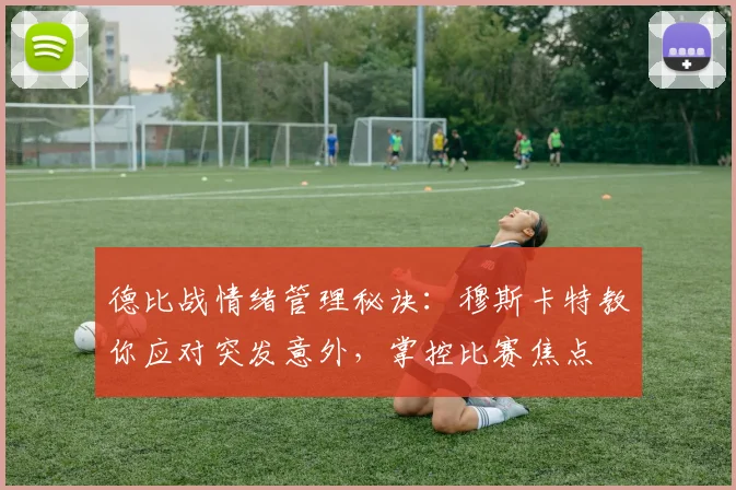 德比战情绪管理秘诀：穆斯卡特教你应对突发意外，掌控比赛焦点
