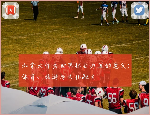 加拿大作为世界杯合办国的意义：体育、旅游与文化融合