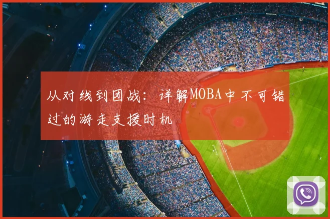 从对线到团战：详解MOBA中不可错过的游走支援时机
