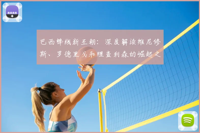 巴西锋线新王朝：深度解读维尼修斯、罗德里戈和理查利森的崛起之路